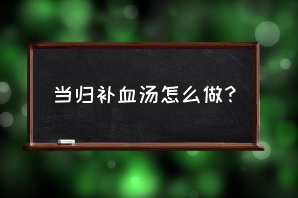 当归补血汤的组成和功效 当归补血汤怎么做？