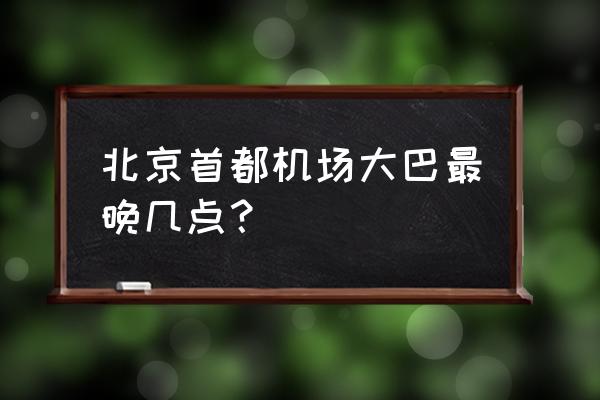 北京首都机场巴士 北京首都机场大巴最晚几点？