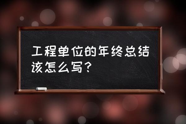 施工单位年终总结 工程单位的年终总结该怎么写？