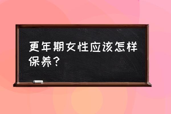 分析更年期保健 更年期女性应该怎样保养？