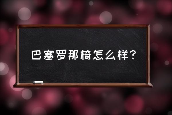 巴塞罗那椅简介 巴塞罗那椅怎么样？