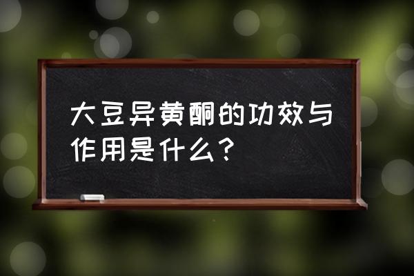 大豆异黄酮的十大功效 大豆异黄酮的功效与作用是什么？