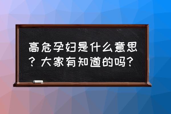 高危孕妇是什么意思 高危孕妇是什么意思？大家有知道的吗？