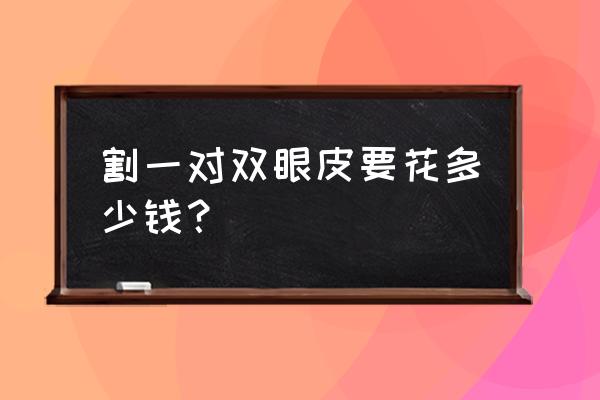 割双眼皮要花多少钱 割一对双眼皮要花多少钱？