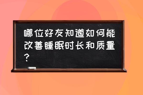 如何改善睡眠质量的方法 哪位好友知道如何能改善睡眠时长和质量？