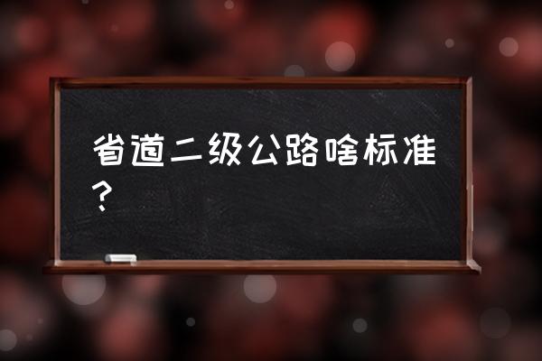 二级公路标准 省道二级公路啥标准？