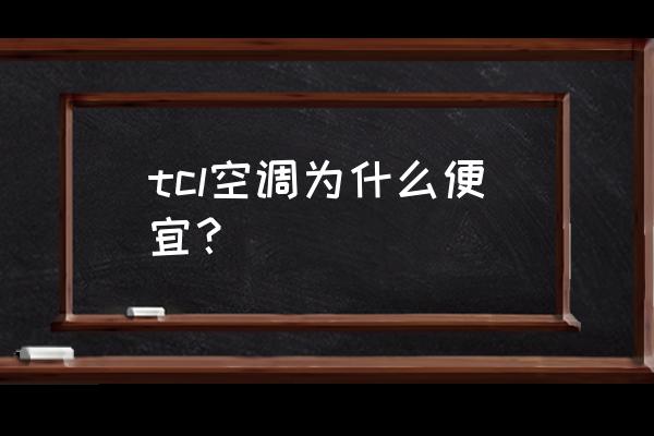 tcl空调为什么便宜 tcl空调为什么便宜？