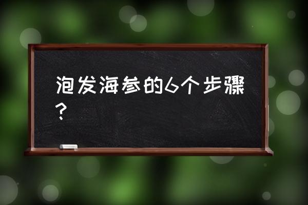 泡发海参的6个步骤 泡发海参的6个步骤？