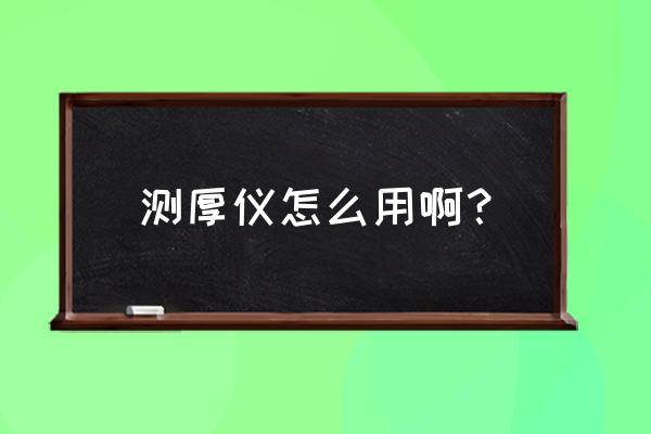 涡流测厚仪使用方法 测厚仪怎么用啊？