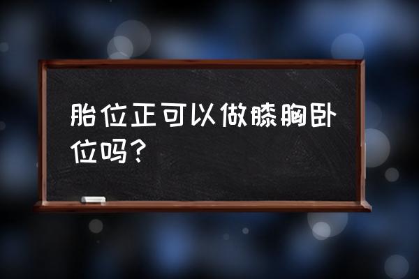 胸膝卧位有危险吗 胎位正可以做膝胸卧位吗？