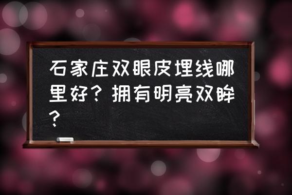 双眼皮埋线哪里最好 石家庄双眼皮埋线哪里好？拥有明亮双眸？