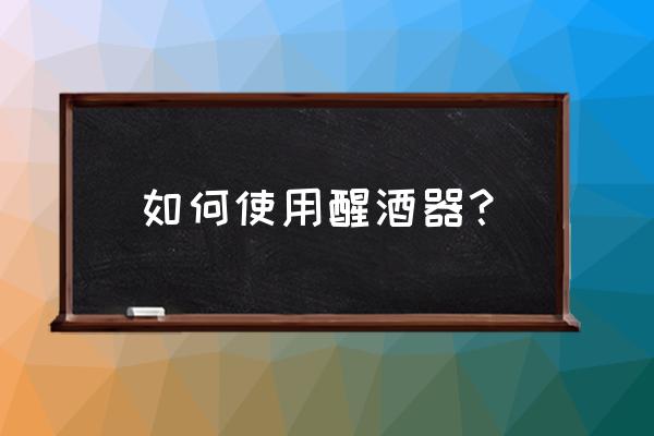 醒酒器的使用方法 如何使用醒酒器？