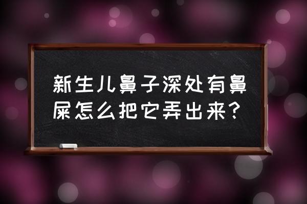 新生儿鼻子深处有鼻屎 新生儿鼻子深处有鼻屎怎么把它弄出来？