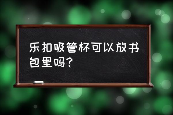 乐扣乐扣儿童吸管水杯 乐扣吸管杯可以放书包里吗？