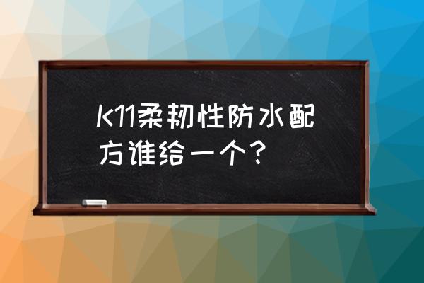 k11防水涂料配方大全 K11柔韧性防水配方谁给一个？