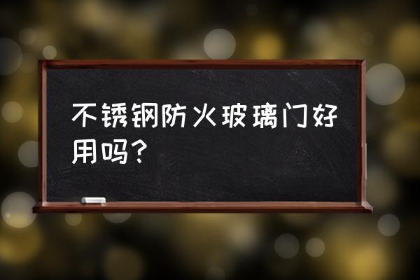 实用的防火玻璃门 不锈钢防火玻璃门好用吗？