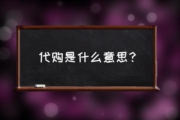 代购是什么意思啊 代购是什么意思？