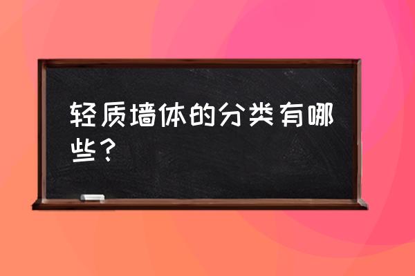 轻质隔墙种类 轻质墙体的分类有哪些？