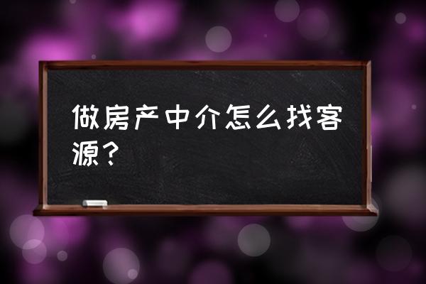 房产中介如何找客源 做房产中介怎么找客源？