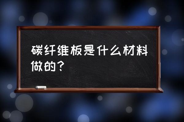 碳纤维板是什么材料做的 碳纤维板是什么材料做的？