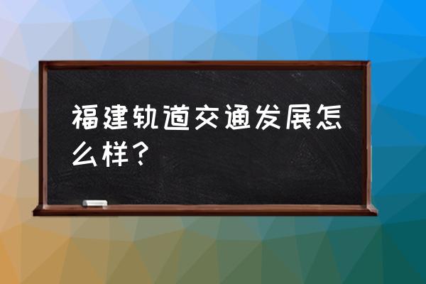 福建的交通情况 福建轨道交通发展怎么样？