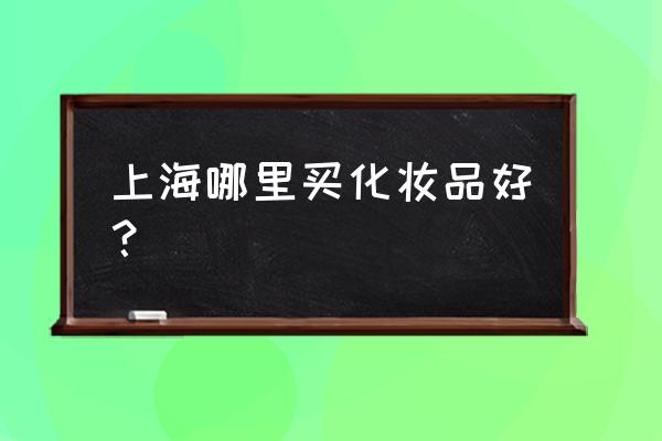 上海化妆品专柜最全的 上海哪里买化妆品好？