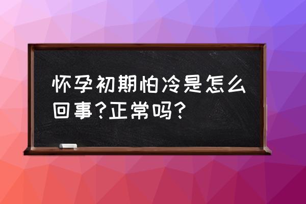 怀孕初期怕冷是怎么回事 怀孕初期怕冷是怎么回事?正常吗？