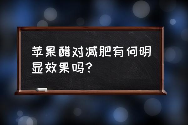 苹果醋片真的能减肥吗 苹果醋对减肥有何明显效果吗？