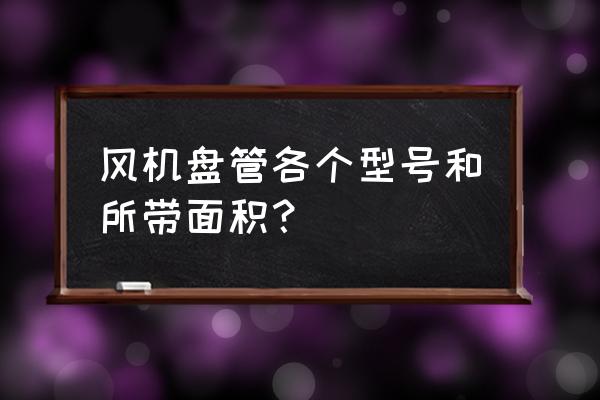 麦克维尔风机盘管样本 风机盘管各个型号和所带面积？