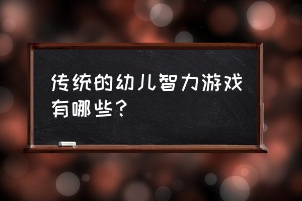 培养幼儿智力的游戏 传统的幼儿智力游戏有哪些？