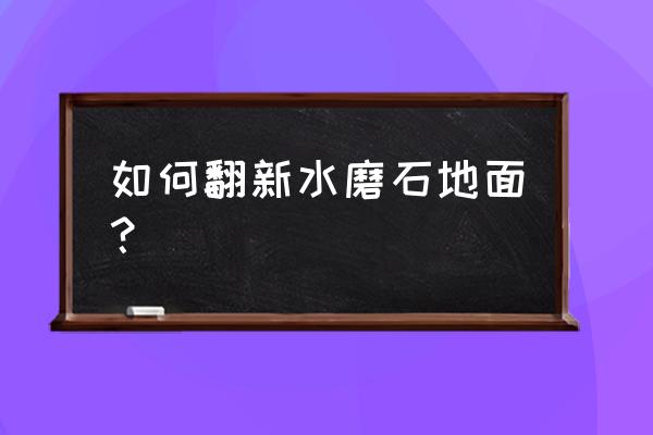 水磨石翻新流程 如何翻新水磨石地面？