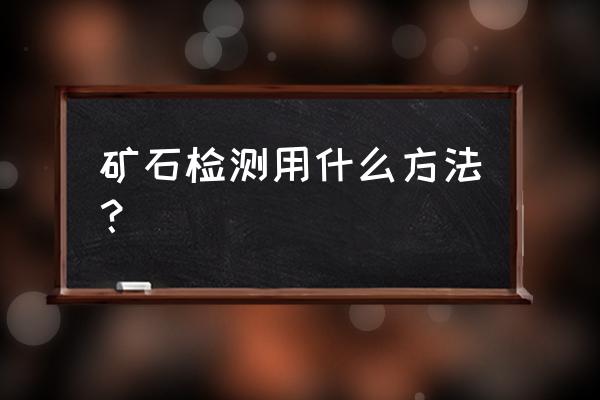 矿石化验分析 矿石检测用什么方法？