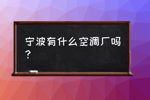 宁波空调厂家 宁波有什么空调厂吗？