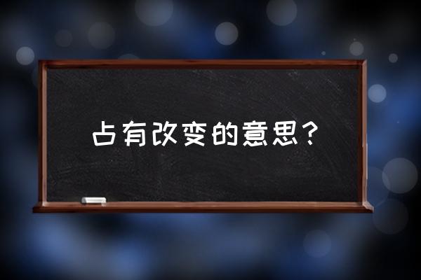 占有改变的意思 占有改变的意思？