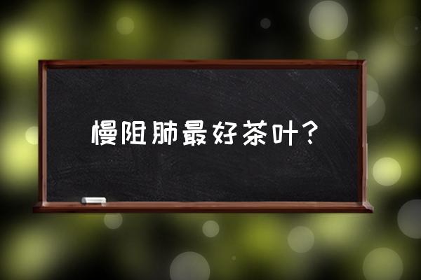 桑白皮汤具体方解 慢阻肺最好茶叶？