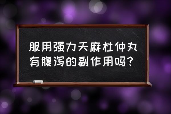 杜仲天麻副作 服用强力天麻杜仲丸有腹泻的副作用吗？