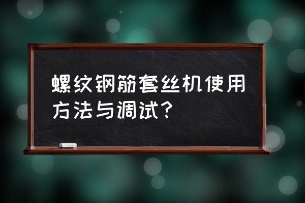 螺纹钢筋机械 螺纹钢筋套丝机使用方法与调试？