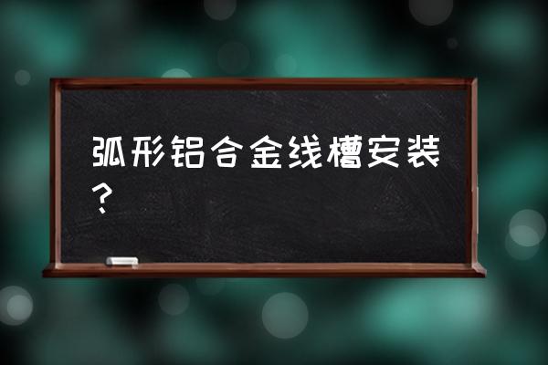 铝合金线槽安装方法 弧形铝合金线槽安装？