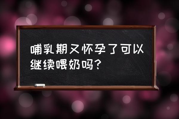 哺乳期又怀孕了还能哺乳吗 哺乳期又怀孕了可以继续喂奶吗？