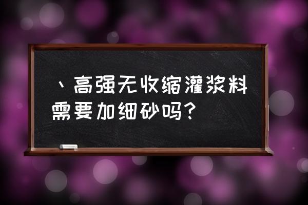 高强无收缩灌浆料用法 丶高强无收缩灌浆料需要加细砂吗？