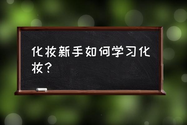 新手学化妆学生 化妆新手如何学习化妆？