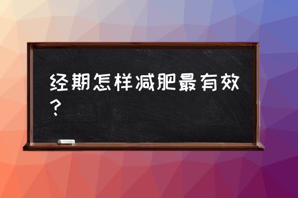 经期期间怎么减肥最有效 经期怎样减肥最有效？