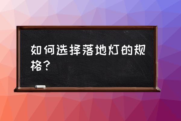 落地灯的一般尺寸 如何选择落地灯的规格？