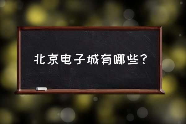 北京电子市场和电脑城 北京电子城有哪些？