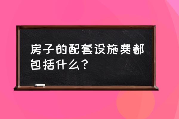 配套设施费是指 房子的配套设施费都包括什么？