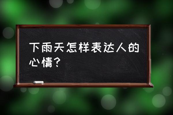 下雨天怎么形容心情 下雨天怎样表达人的心情？