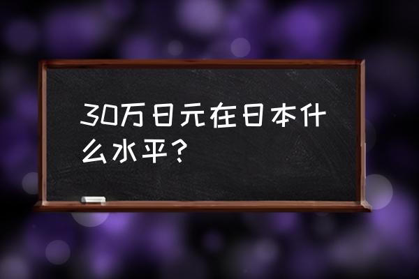 日本月收入30万日元 30万日元在日本什么水平？