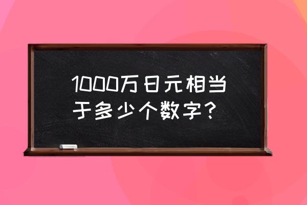 1000万日元 1000万日元相当于多少个数字？