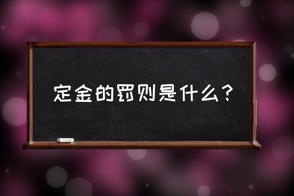 定金罚则的主要内容是什么 定金的罚则是什么？