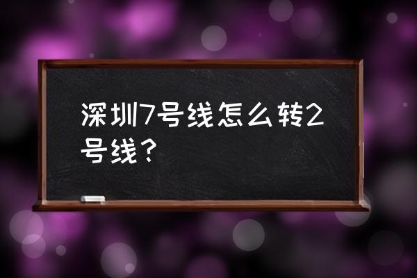 深圳地铁7号线转2号线 深圳7号线怎么转2号线？